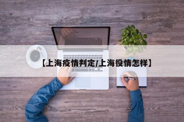 【上海疫情判定／上海役情怎样】