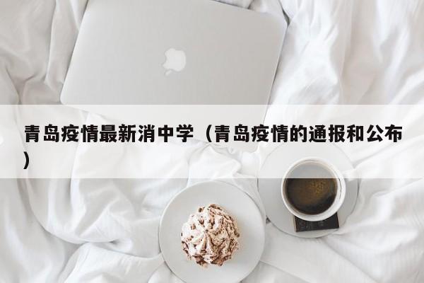 青岛疫情最新消中学（青岛疫情的通报和公布）