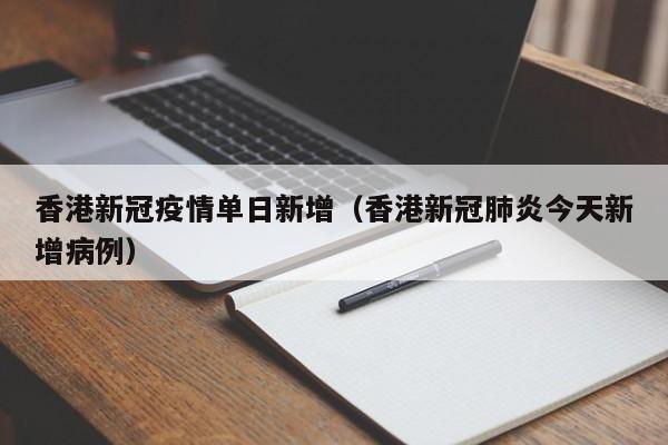 香港新冠疫情单日新增（香港新冠肺炎今天新增病例）