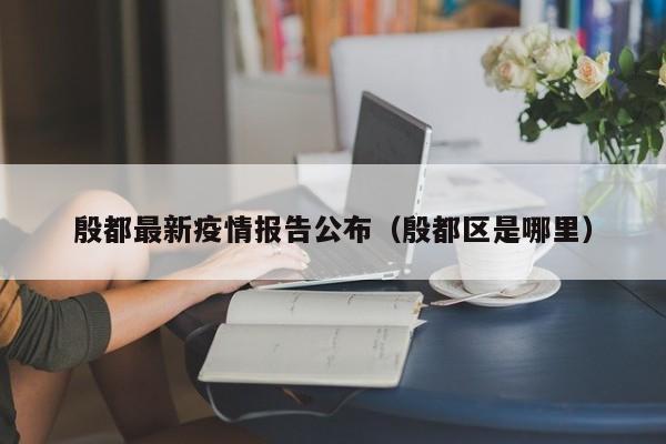 殷都最新疫情报告公布（殷都区是哪里）