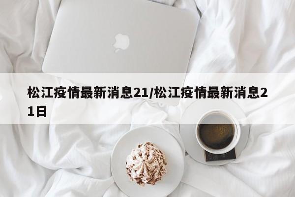 松江疫情最新消息21／松江疫情最新消息21日