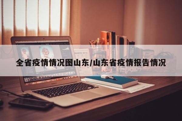 全省疫情情况图山东／山东省疫情报告情况