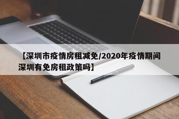【深圳市疫情房租减免／2020年疫情期间深圳有免房租政策吗】