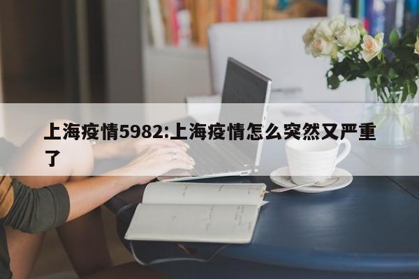 上海疫情5982：上海疫情怎么突然又严重了