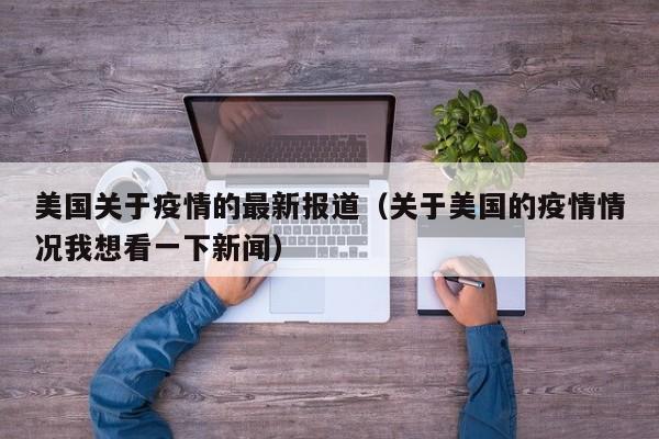 美国关于疫情的最新报道（关于美国的疫情情况我想看一下新闻）