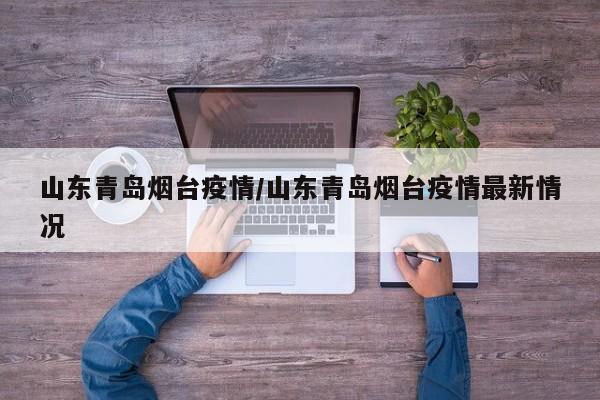 山东青岛烟台疫情／山东青岛烟台疫情最新情况