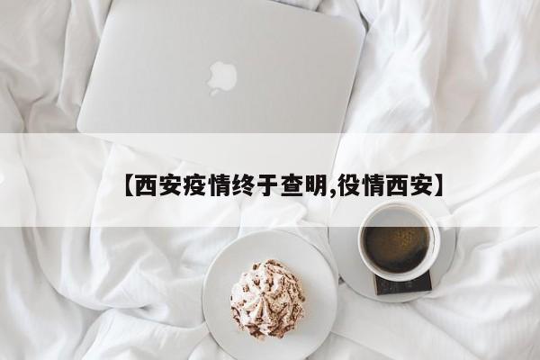 【西安疫情终于查明,役情西安】